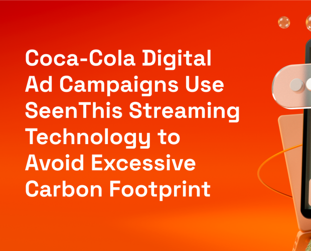 Coca-Cola digital ad campaigns use SeenThis streaming technology to avoid excessive carbon footprint